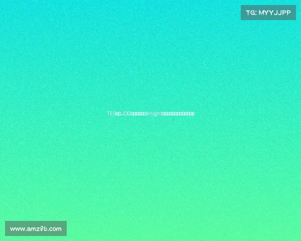 TES轻取JDG豪取八连胜,Knight赛后坦言版本适应成致胜关键 TES轻取JDG豪取八连胜,Knight赛后坦言版本适应成致胜关键